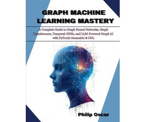 Graph Machine Learning Mastery: A Complete Guide to Graph Neural Networks, Graph Transformers, Temporal GNNs, and LLM-Powered Graph AI with PyTorch Geometric & DGL