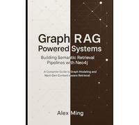 Graph RAG Powered Systems Building Semantic Retrieval Pipelines with Neo4j: A Complete Guide to Graph Modeling and Next-Gen Context-Aware Retrieval