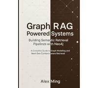 Graph RAG Powered Systems Building Semantic Retrieval Pipelines with Neo4j: A Complete Guide to Graph Modeling and Next-Gen Context-Aware Retrieval