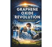 Graphene Oxide Revolution: Unlocking the Science, Applications, and Future of a Game-Changing Nanomaterial