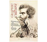 Graphic Culture: Illustration And Artistic Enterprise In Paris, 1830-1848
