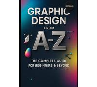 Graphic Design from A to Z: The Complete Guide for Beginners & Beyond
