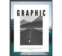 Graphic: Design Journal And Inspiration Book: A Notebook For Documenting Ideas, Trends, Graphic Design Ideas And Other Creative Projects