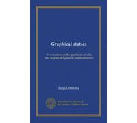 Graphical statics: Two treatises on the graphical calculus and reciprocal figures in graphical statics