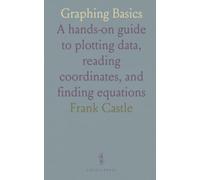 Graphing Basics: A hands-on guide to plotting data, reading coordinates, and finding equations