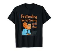 Graphique humoristique de bureau Pretending I'm Listening Since 9am T-Shirt