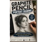 GRAPHITE PENCIL PORTRAIT DRAWING FOR BEGINNERS: A Step-by-Step Guide to Drawing Realistic Faces, Features, Shading, and Expressive Portraits