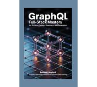 GraphQL Full-Stack Mastery for Schema Design, Resolvers, and Federation: 75 Query Optimization Projects for Efficient Data Fetching