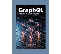GRAPHQL MAÎTRISE FULL-STACK POUR LA CONCEPTION DE SCHÉMAS, LES RÉSOLUTEURS ET LA FÉDÉRATION: 75 projets d'optimisation des requêtes pour une récupération efficace des données