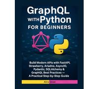 GraphQL with Python for Beginners: Build Modern APIs with FastAPI, Strawberry, Ariadne, AsyncIO, Pydantic, SQLAlchemy & GraphQL Best Practices - A Practical Step-by-Step Guide