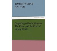 Grappling With The Monster The Curse And The Cure Of Strong Drink