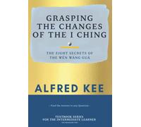 Grasping The Changes Of The I Ching: The Eight Secrets Of The Wen Wang Gua