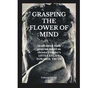 Grasping the Flower of Mind: An advanced study program based on Aleister Crowley's LITTLE ESSAYS TOWARDS TRUTH