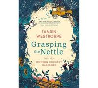 Grasping The Nettle: Tales from a Modern Country Gardener