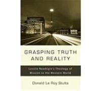 Grasping Truth and Reality: Lesslie Newbigin's Theology of Mission to the Western World Stults, Donald Le Roy (Auteur)