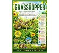 Grasshopper: Biology, Evolution, Anatomy, Behavior, Ecology, and a Complete Guide to Identification, Life Cycle, Species Diversity, and Their Role in Agriculture and Ecosystems.