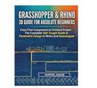 GRASSHOPPER & RHINO 3D GUIDE FOR ABSOLUTE BEGINNERS: From First Component to Finished Project - The Complete Self-Taught Guide to Parametric Design in Rhino and Grasshopper