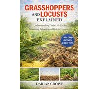 GRASSHOPPERS AND LOCUSTS EXPLAINED: Understanding Their Life Cycles, Swarming Behavior, and Role in Ecosystems