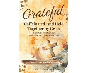 Grateful, Caffeinated, and Held Together by Grace 52-Week Devotional Bible Study: Gratitude Devotions for Real Christians Living Messy Lives