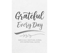 Grateful Every Day: Simple Daily Gratitude Journal With Inspirational Quotes to Inspire Positivity and Mindfulnes