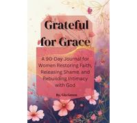 Grateful for Grace A 90-Day Journal for Women Restoring Faith, Releasing Shame, and Rebuilding Intimacy with God