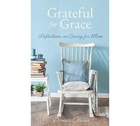 Grateful For Grace: Reflections On Caring For Mom
