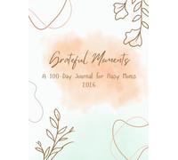 Grateful Moments: A 100-Day Journal for Busy Moms: Daily space to reflect, find peace, and spark joy. Even on your busiest days.