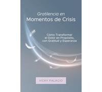 Gratilencia en Momentos de Crisis: Cómo Transformar el Dolor en Propósito, con Gratitud y Esperanza