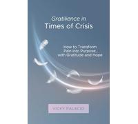 Gratilience in Times of Crisis: How to Transform Pain into Purpose, with Gratitude and Hope