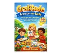 Gratitude Activities for Kids: Fun and Simple Ways to Help Children Appreciate Life, Build Positive Habits and Feel Happier Every Day