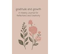 Gratitude and Growth, A Weekly Journal for Reflection and Creativity: A Daily Mindfulness and Self-Care Planner with Prompts, Weekly Goals, Coloring Pages, and Dot Grid for Reflection