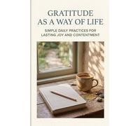 Gratitude as a Way of Life: Simple Daily Practices for Lasting Joy and Contentment