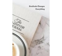 Gratitude Changes Everything: Focus on What Matters, Stay Positive, and Create the Life You Desire