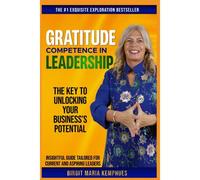 Gratitude Competence In Leadership: The Key To Unlocking Your Business's Potential. Insightful Guide Tailored For Current And Aspiring Leaders.