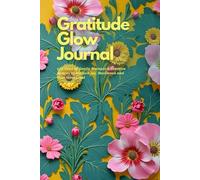 Gratitude Glow Journal: 100 Days of Gentle Prompts & Creative Spaces to Nurture Joy, Resilience and Your Inner Light