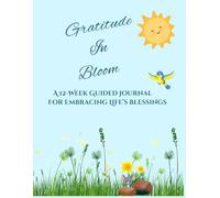 Gratitude In Bloom A 12-Week Guided Journal For Embracing Life's Blessings