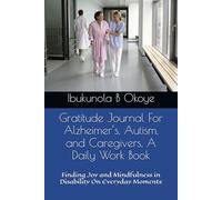 Gratitude Journal For Alzheimer’s, Autism, and Caregivers, A Daily Work Guide: Finding Joy and Mindfulness in Disability On Everyday Moments