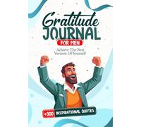 Gratitude Journal For Men: Achieve The Best Version Of Yourself + 300 Inspirational Quotes BONUS