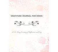 Gratitude Journal For Moms: A 90 -Day Journey to Positivity and Everyday Joy