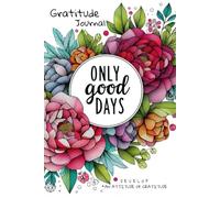 Gratitude Journal : Only good Days: Develop an Attitude of Gratitude