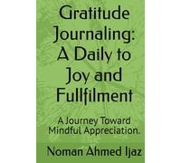 Gratitude Journaling: A Daily to Joy and Fullfilment: A Journey Toward Mindful Appreciation.