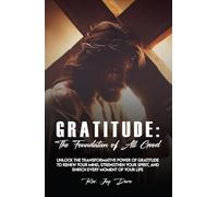 Gratitude The Foundation of all good: Unlock the Transformative Power of Gratitude to Renew Your Mind, Strengthen Your Spirit, and Enrich Every Moment of Your Life