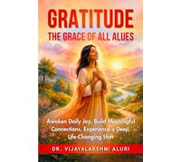 Gratitude: The Grace of all values: Awaken Daily Joy, Build Meaningful Connections, Experience a Deep, Life-Changing Shift