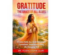 Gratitude The Grace of all values: Awaken Daily Joy, Build Meaningful Connections, Experience a Deep, Life-Changing Shift