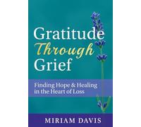 Gratitude Through Grief: A Guide to Healing, Hope, and Finding Peace After Loss