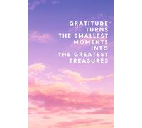Gratitude Turns The Smallest Moments Into The Greatest Treasures: Gratitude & Reflection Notebook for a More Fulfilling Life
