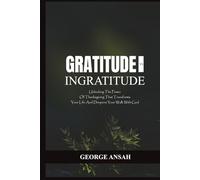 Gratitude Vs Ingratitude: Unlocking The Power Of Thanksgiving That Transforms Your Life And Deepens Your Walk With God
