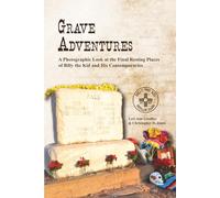 Grave Adventures: A Photographic Look at the Final Resting Places of Billy the Kid and His Contemporaries