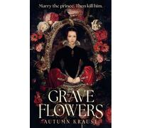 Grave Flowers A dark and twisty YA fantasy about royal rivalry that takes the courtly intrigue of HAMLET and infuses it with the vicious ambition of the Boleyn family - Autumn Krause - Walker Books - 
