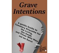 Grave Intentions: A gentle guide to Cemetery Etiquette For the Living, the Dead, and those that may not be sure!